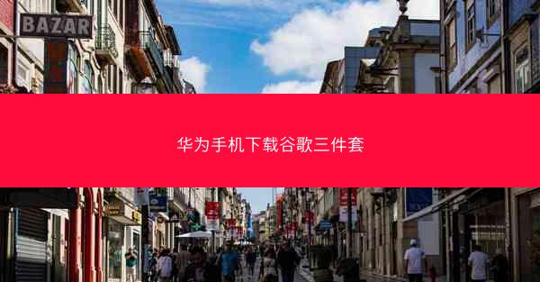 华为手机下载谷歌三件套